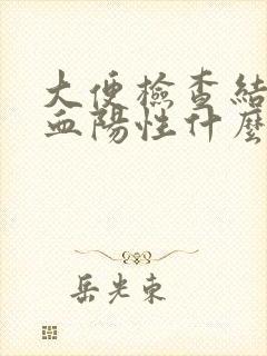 大便检查结果隐血阳性什么意思