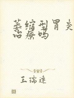 萎缩型胃炎需要治疗吗