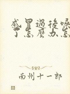 感冒过后嗓子哑了怎么办怎样快速恢复