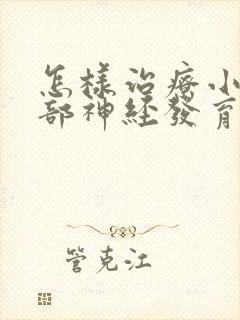 怎样治疗小孩脑部神经发育迟滞