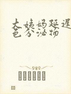 大姨妈延迟有黄色分泌物