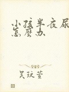 小孩半夜尿裤子怎么办