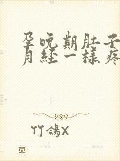 孕晚期肚子像来月经一样疼是怎么回事