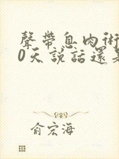 声带息肉术后40天说话还是哑