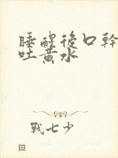 睡醒后口干口苦吐黄水