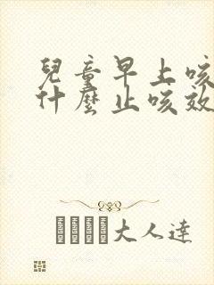 儿童早上咳嗽吃什么止咳效果好呢