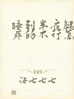 睡到半夜腿抽筋疼的不行怎么回事