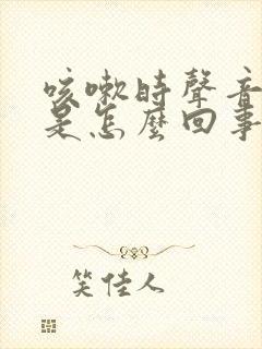 咳嗽时声音嘶哑是怎么回事