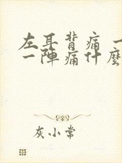 左耳背痛 一阵一阵痛什么原因