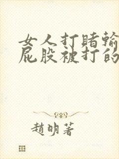 女人打赌输了光屁股被打的文章