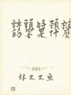 转头时颈椎咔咔的响是什么原因