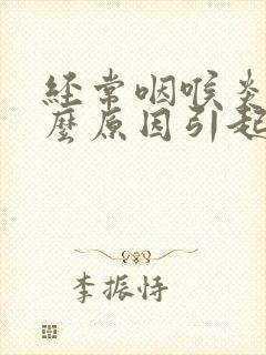 经常咽喉炎是什么原因引起的