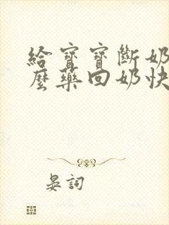 给宝宝断奶吃什么药回奶快