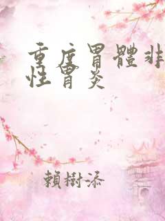 重度胃体非萎缩性胃炎