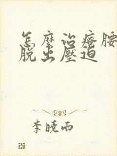 怎么治疗腰椎盘脱出压迫