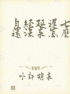 月经延迟七天了还没来怎么回事