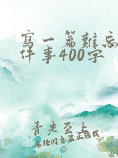 写一篇难忘的一件事400字