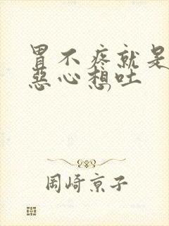 胃不疼就是胃胀恶心想吐