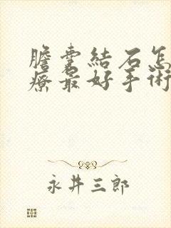 胆囊结石怎么治疗最好手术多久才能好