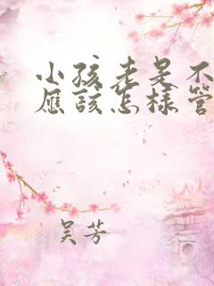 小孩老是不听话应该怎样管教呢