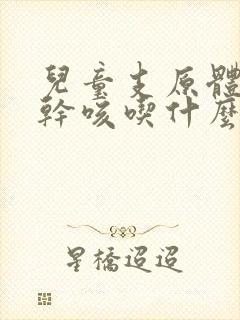 儿童支原体感染干咳吃什么药效果好