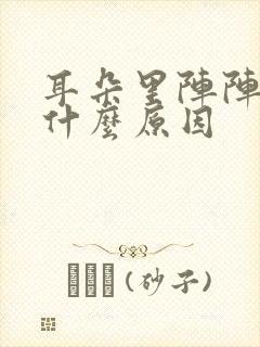 耳朵里阵阵刺痛什么原因