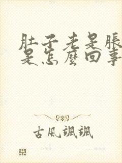 肚子老是胀胀的是怎么回事