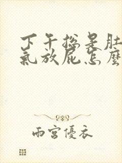 下午总是肚子胀气放屁怎么回事