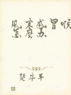 风寒感冒喉咙痛怎么办