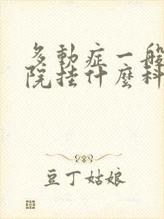 多动症一般去医院挂什么科