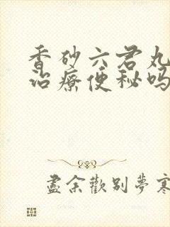 香砂六君丸可以治疗便秘吗