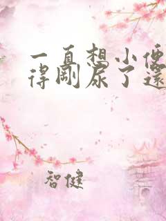 一直想小便总觉得刚尿了还想尿是怎么回事