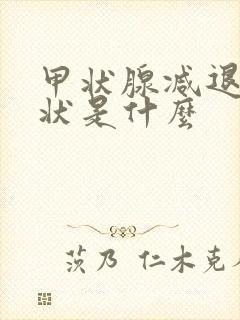 甲状腺减退的症状是什么