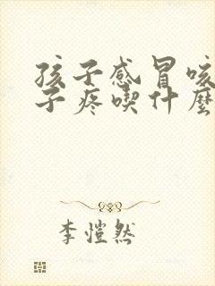 孩子感冒咳嗽嗓子疼吃什么消炎药