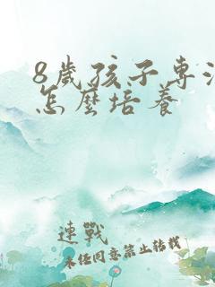 8岁孩子专注力怎么培养