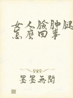 女人脸肿腿肿是怎么回事