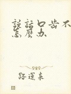 说话口齿不清楚怎么办