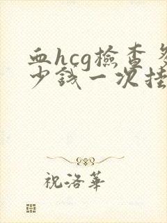 血hcg检查多少钱一次挂什么科室