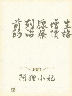 前列腺增生需要的治疗价格是多少