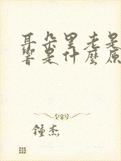 耳朵里老是嗡嗡响是什么原因引起的