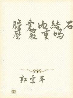 胆囊内结石是什么 严重吗