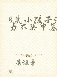 8岁小孩子注意力不集中怎么办