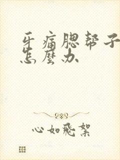 牙痛腮帮子肿了怎么办