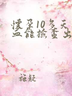 怀孕10多天抽血能检查出来吗