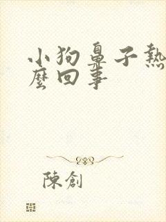 小狗鼻子热的怎么回事