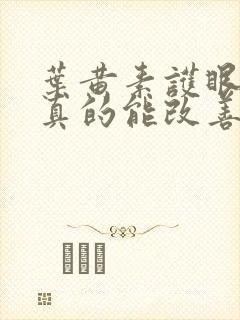 叶黄素护眼精华真的能改善视力吗