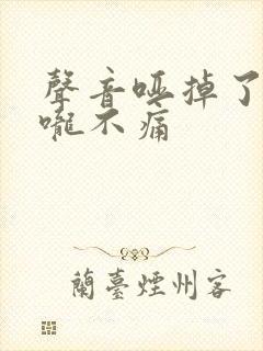 声音哑掉了但喉咙不痛