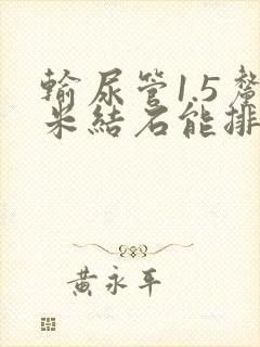 输尿管1.5厘米结石能排出去吗