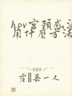 hpv宫颈感染用什么方法治最好