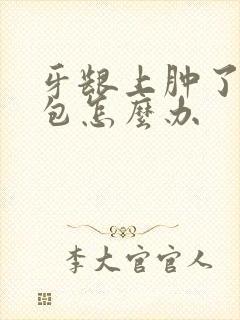 牙龈上肿了个大包怎么办